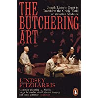 The Butchering Art: Joseph Lister’s Quest to Transform the Grisly World of Victorian Medicine